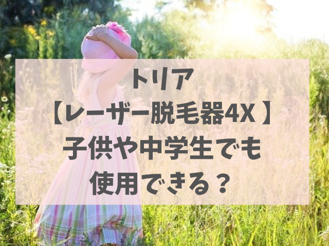 トリアの脱毛器は子供や中学生でも使用できるの？