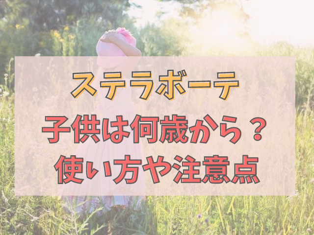 【ステラボーテ】子供は何歳から使用できる？使い方や注意点は？