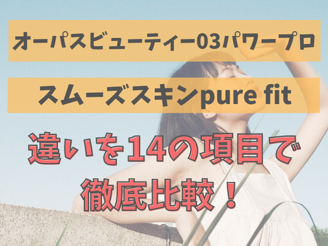 オーパスビューティー03とスムーズスキンpure fitの違いを14の項目で比較！