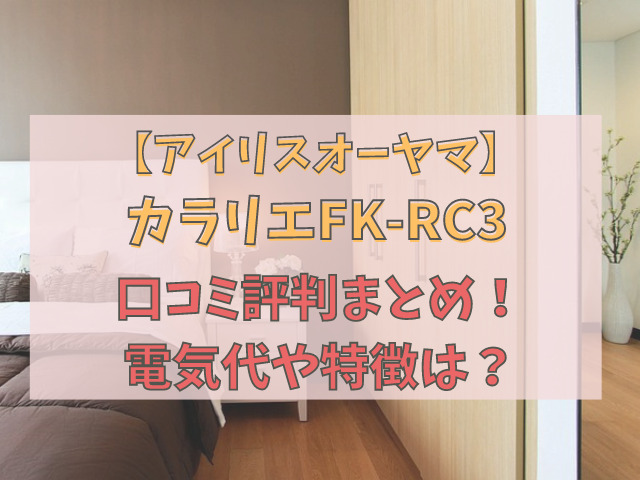 【アイリスオーヤマ】カラリエFK-RC3の口コミまとめ！電気代や特徴は？