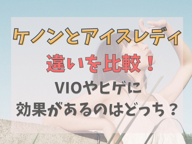 ケノンとアイスレディを8項目で比較！VIOや髭に効果があるのは？