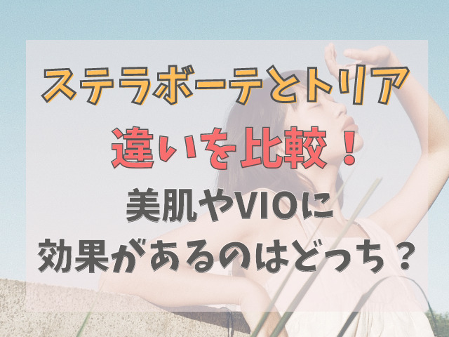 ステラボーテとトリアを8の項目で比較！VIOや美肌に効果があるのは？