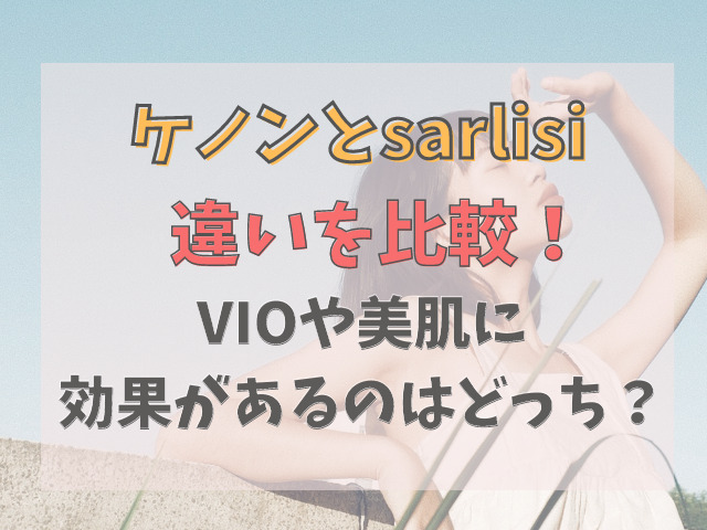 ケノンとsarlisi(サーリシ)を8項目で比較！VIOや美肌に効果があるのは？