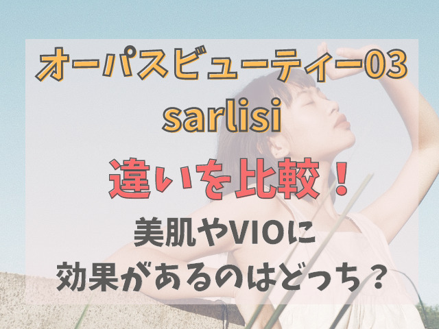 オーパスビューティー03とsarlisi(サーリシ)を比較！VIOの効果やコスパが良いのは？