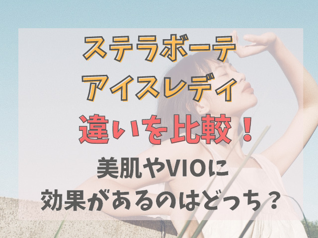 ステラボーテとアイスレディを8項目で比較！VIOや美肌に効果があるのは？