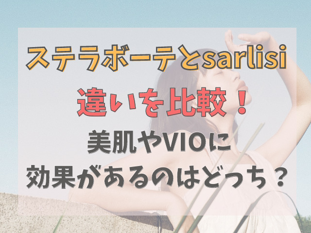 ステラボーテとsarlisi(サーリシ)を比較！VIOや美肌に効果があるのは？