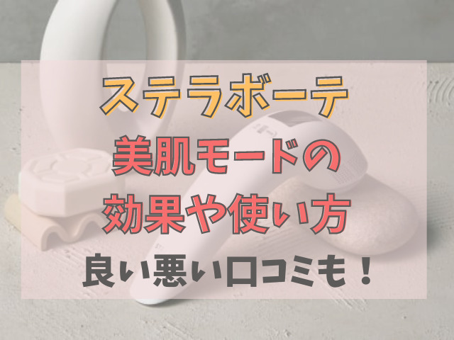 【ステラボーテ】美肌モードの効果や使い方は？良い悪い口コミをまとめ！