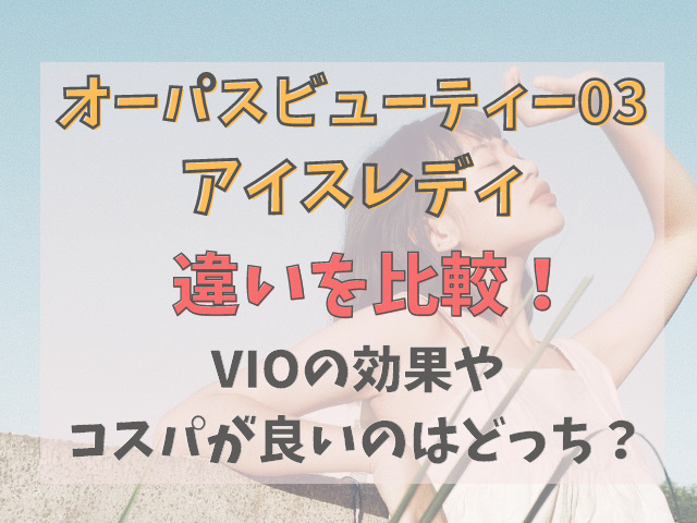 オーパスビューティー03パワープロとアイスレディを比較！VIOの効果やコスパが良いのは？