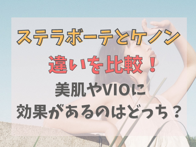 ステラボーテとケノンを8の項目で比較！美肌やVIOに効果があるのは？