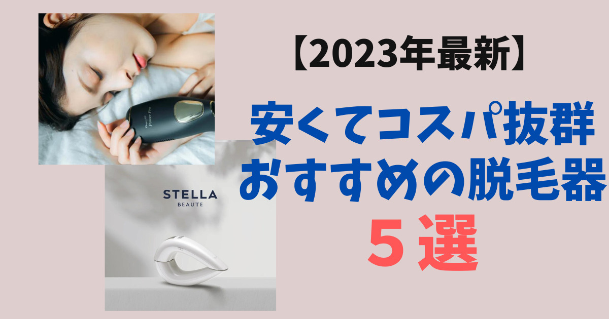 【2023年最新】安い脱毛器おすすめ5選！コスパの良さを8項目で比較！