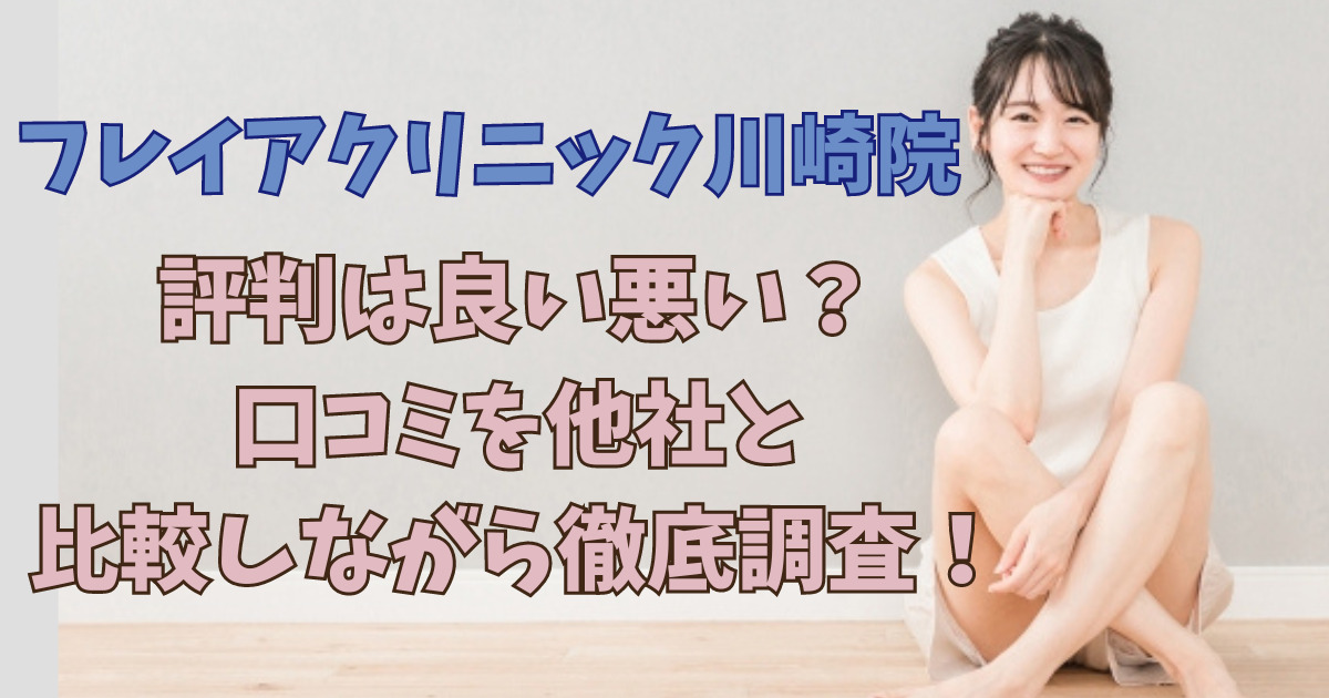 フレイアクリニック川崎院の評判は良い悪い？口コミを他社と比較しながら徹底調査！