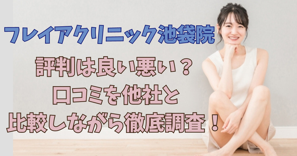 フレイアクリニック池袋院の評判は良い悪い？口コミを他社と比較しながら徹底調査！